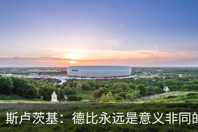 斯卢茨基：德比永远是意义非同的比赛，阿苏埃应该可以出战