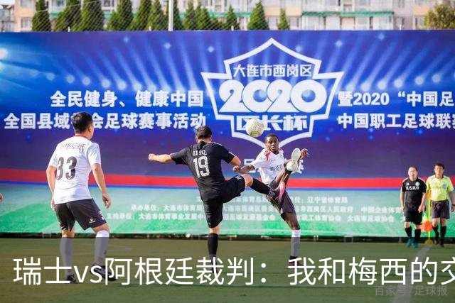 瑞士vs阿根廷裁判：我和梅西的交流很正常，其他球员也有过